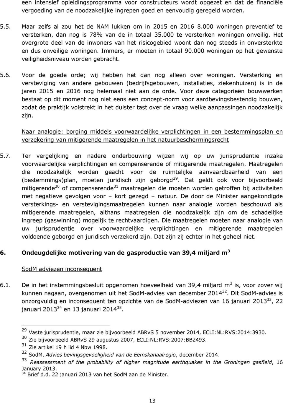 Het overgrote deel van de inwoners van het risicogebied woont dan nog steeds in onversterkte en dus onveilige woningen. Immers, er moeten in totaal 90.