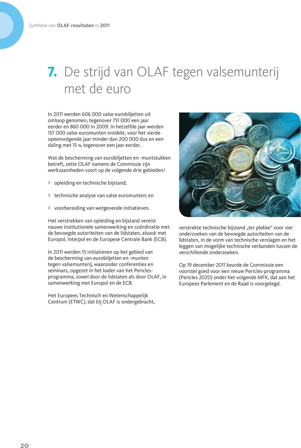 In hetzelfde jaar werden 157 000 valse euromunten ontdekt, voor het vierde opeenvolgende jaar minder dan 200 000 dus en een daling met 15 % tegenover een jaar eerder.
