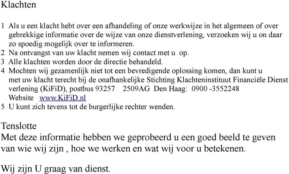 4 Mochten wij gezamenlijk niet tot een bevredigende oplossing komen, dan kunt u met uw klacht terecht bij de onafhankelijke Stichting Klachteninstituut Financiële Dienst verlening (KiFiD), postbus