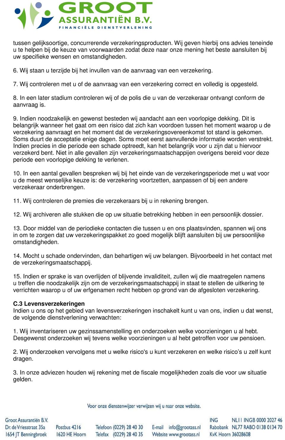 Wij staan u terzijde bij het invullen van de aanvraag van een verzekering. 7. Wij controleren met u of de aanvraag van een verzekering correct en volledig is opgesteld. 8.