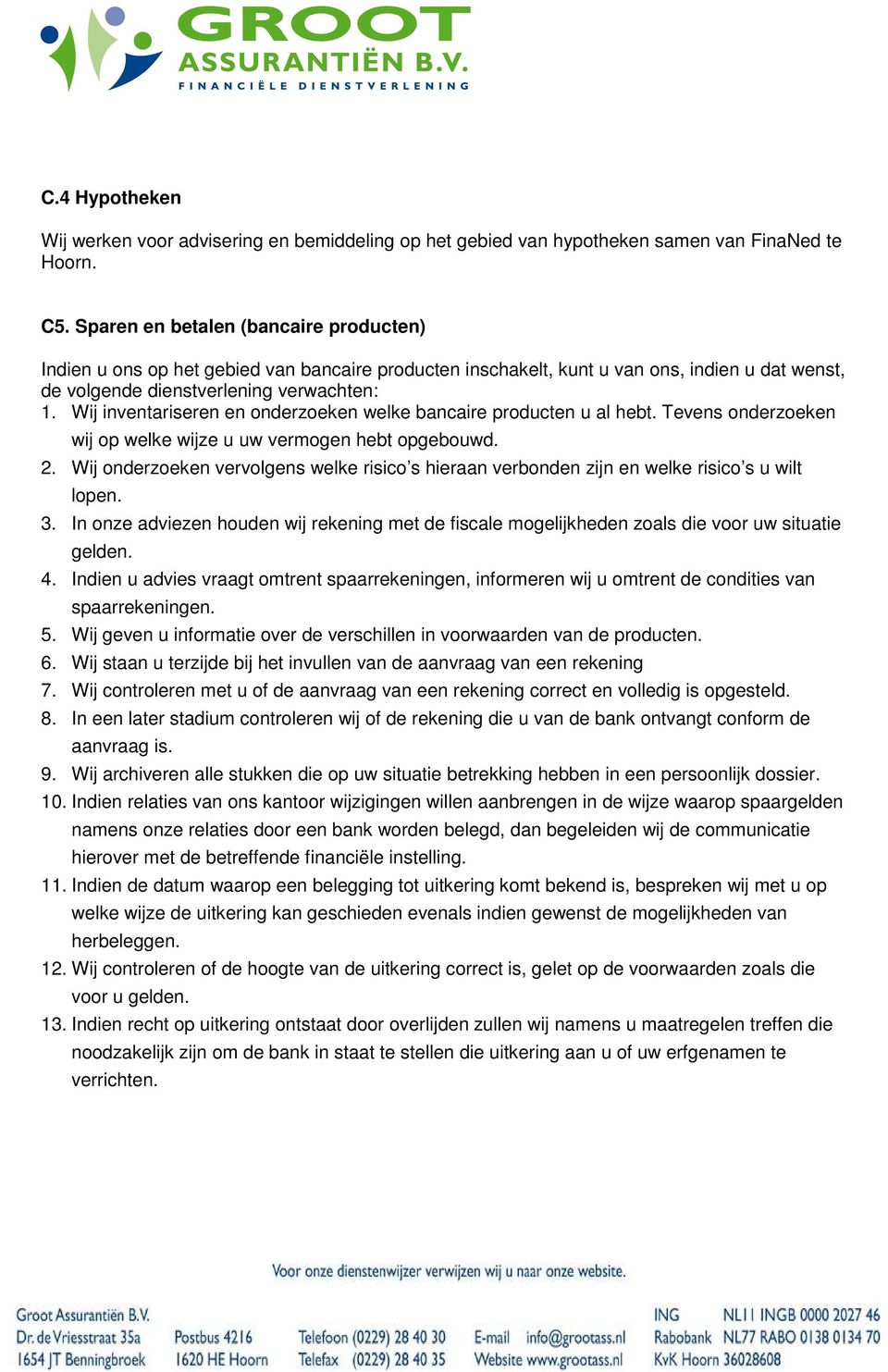 Wij inventariseren en onderzoeken welke bancaire producten u al hebt. Tevens onderzoeken wij op welke wijze u uw vermogen hebt opgebouwd. 2.