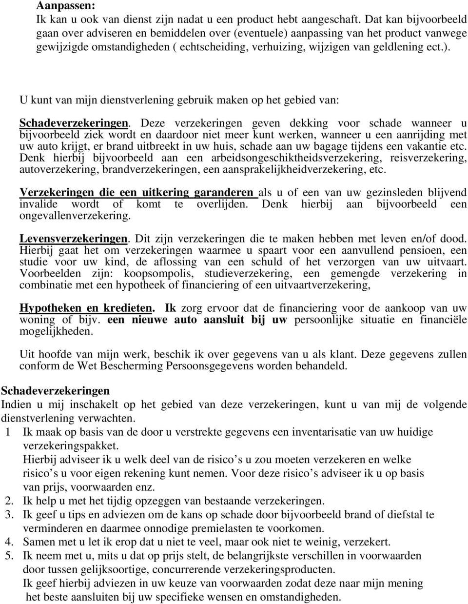 Deze verzekeringen geven dekking voor schade wanneer u bijvoorbeeld ziek wordt en daardoor niet meer kunt werken, wanneer u een aanrijding met uw auto krijgt, er brand uitbreekt in uw huis, schade