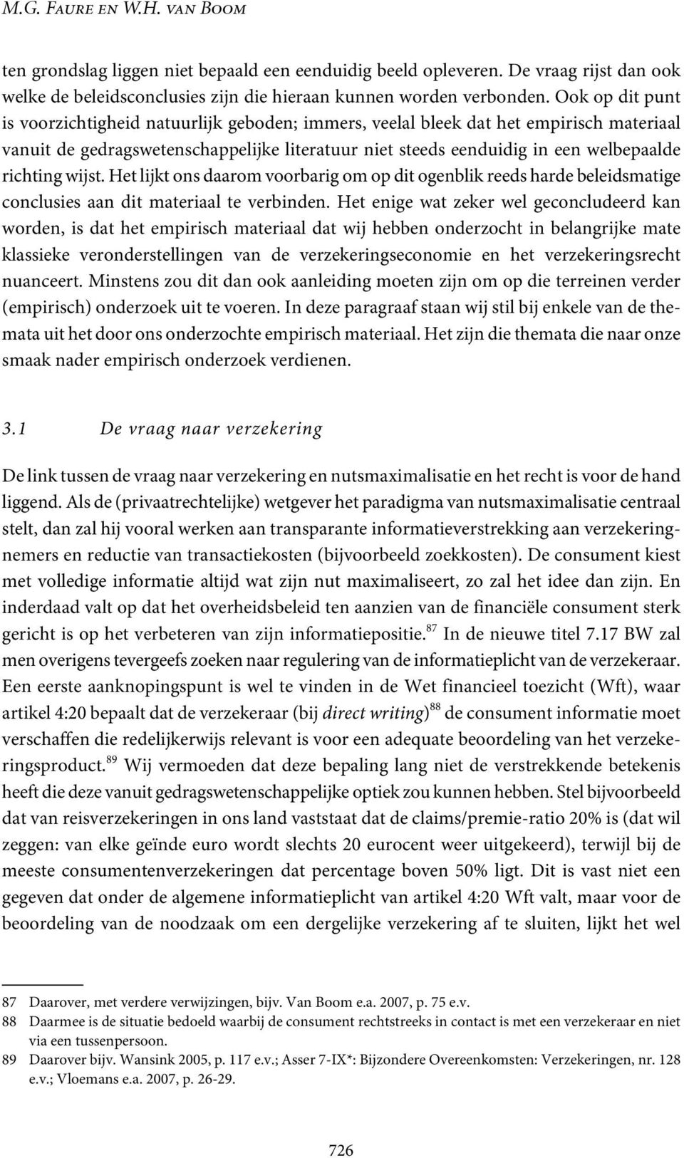 wijst. Het lijkt ons daarom voorbarig om op dit ogenblik reeds harde beleidsmatige conclusies aan dit materiaal te verbinden.