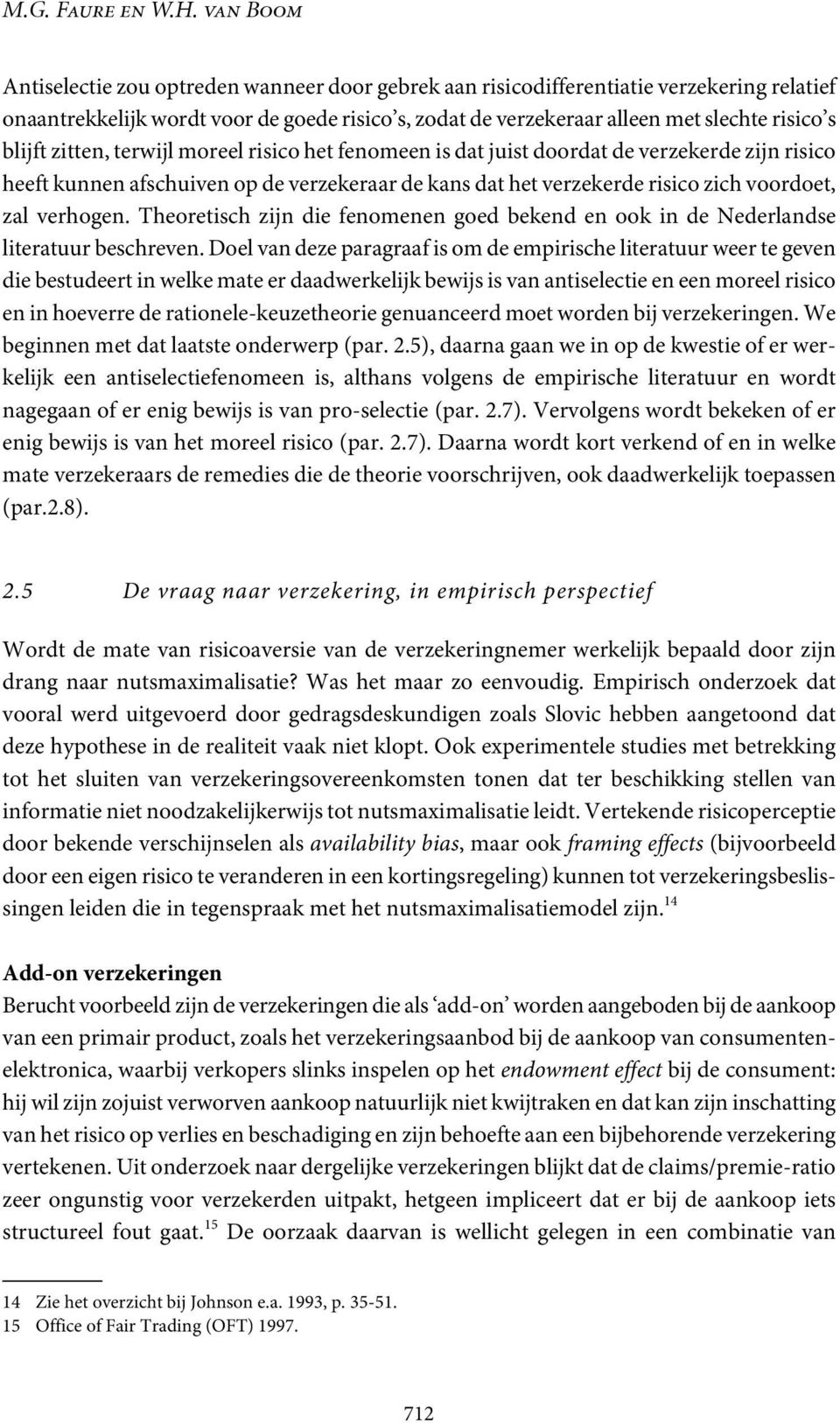 blijft zitten, terwijl moreel risico het fenomeen is dat juist doordat de verzekerde zijn risico heeft kunnen afschuiven op de verzekeraar de kans dat het verzekerde risico zich voordoet, zal