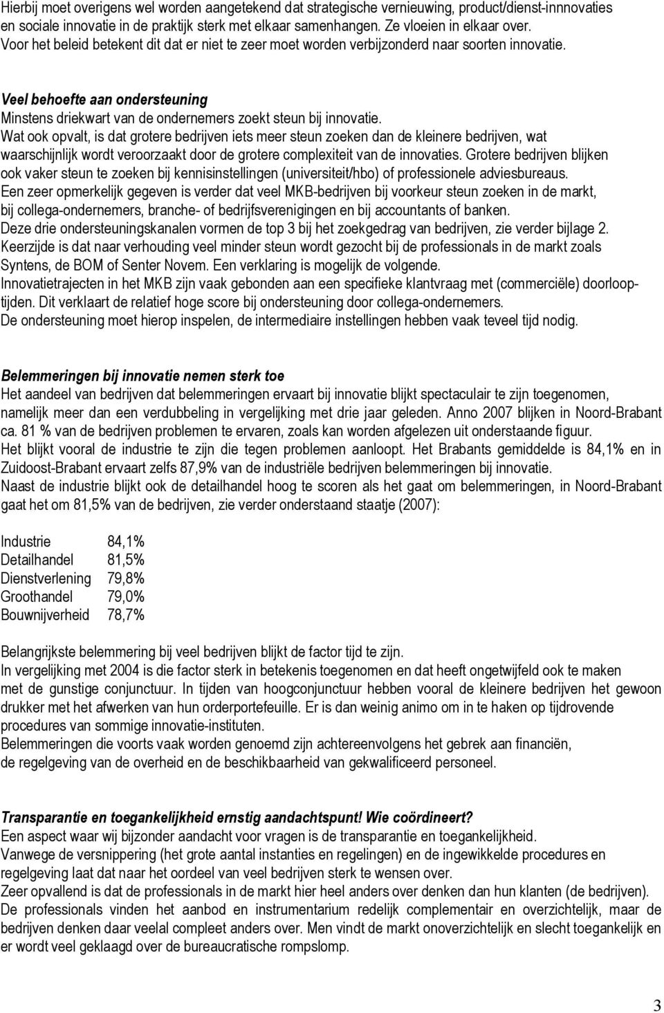 Wat ook opvalt, is dat grotere bedrijven iets meer steun zoeken dan de kleinere bedrijven, wat waarschijnlijk wordt veroorzaakt door de grotere complexiteit van de innovaties.