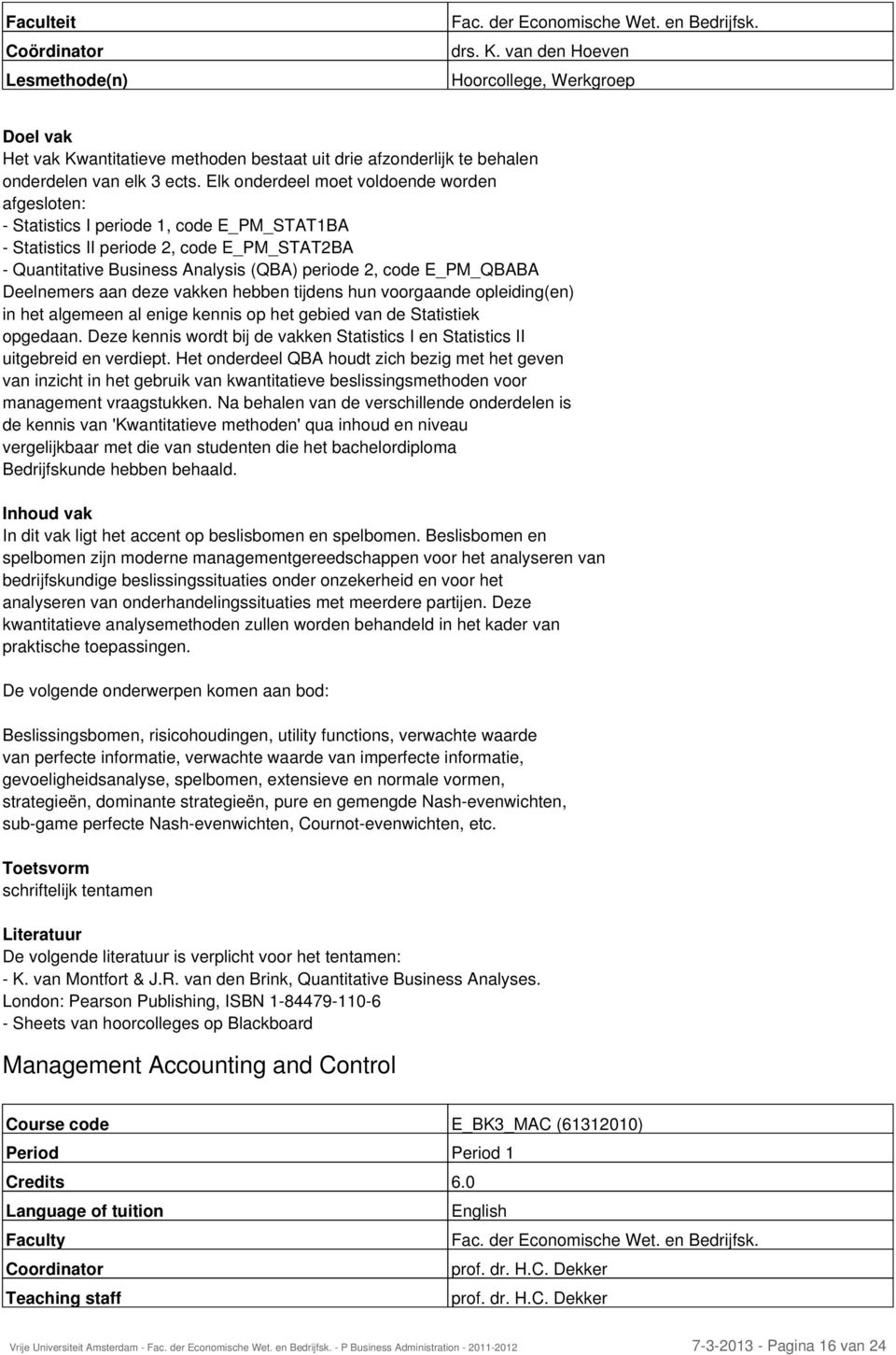 E_PM_QBABA Deelnemers aan deze vakken hebben tijdens hun voorgaande opleiding(en) in het algemeen al enige kennis op het gebied van de Statistiek opgedaan.