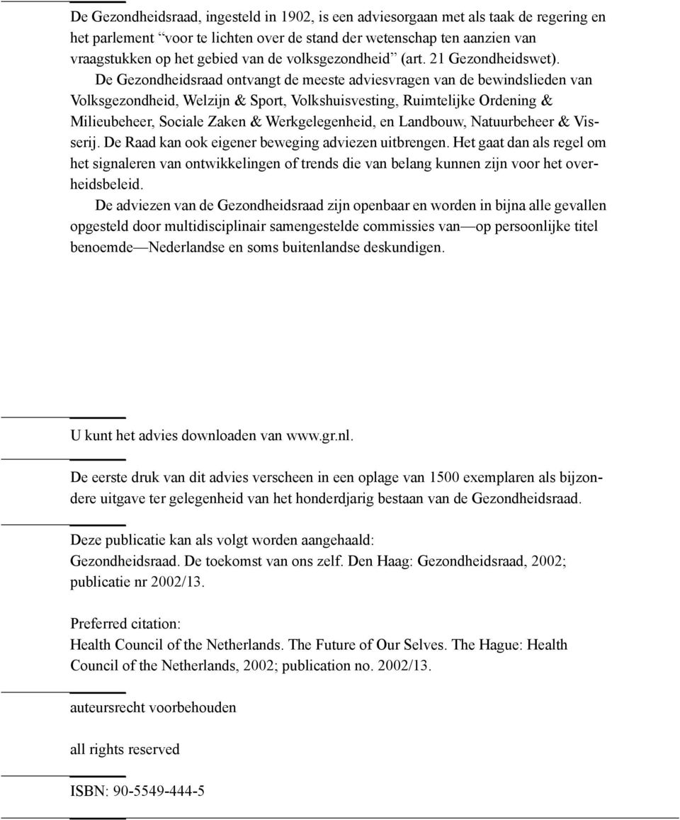 De Gezondheidsraad ontvangt de meeste adviesvragen van de bewindslieden van Volksgezondheid, Welzijn & Sport, Volkshuisvesting, Ruimtelijke Ordening & Milieubeheer, Sociale Zaken & Werkgelegenheid,