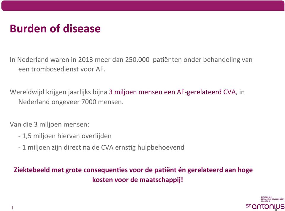 Wereldwijd krijgen jaarlijks bijna 3 miljoen mensen een AF- gerelateerd CVA, in Nederland ongeveer 7000 mensen.
