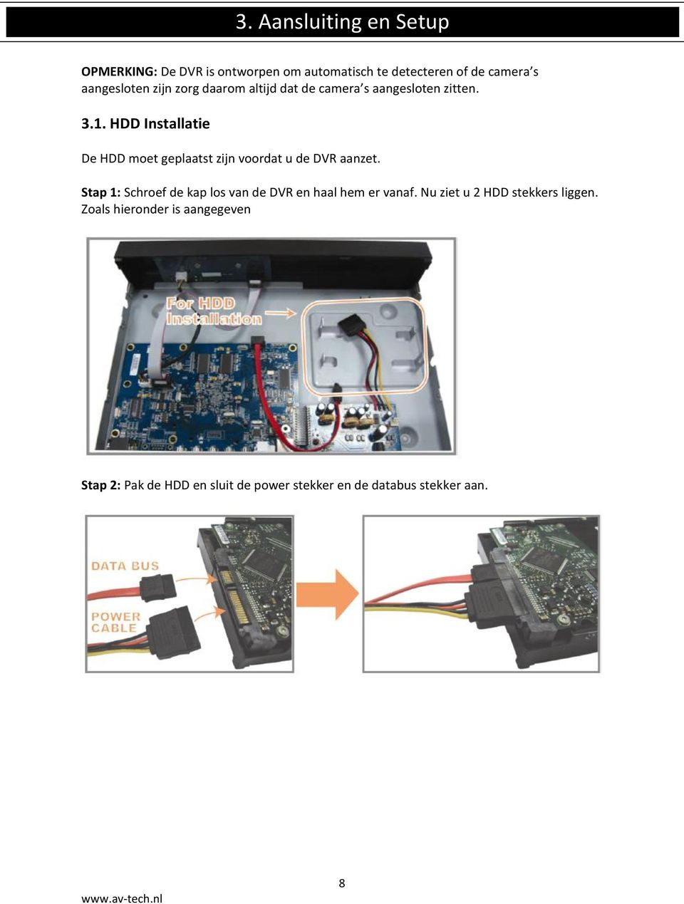 HDD Installatie De HDD moet geplaatst zijn voordat u de DVR aanzet.