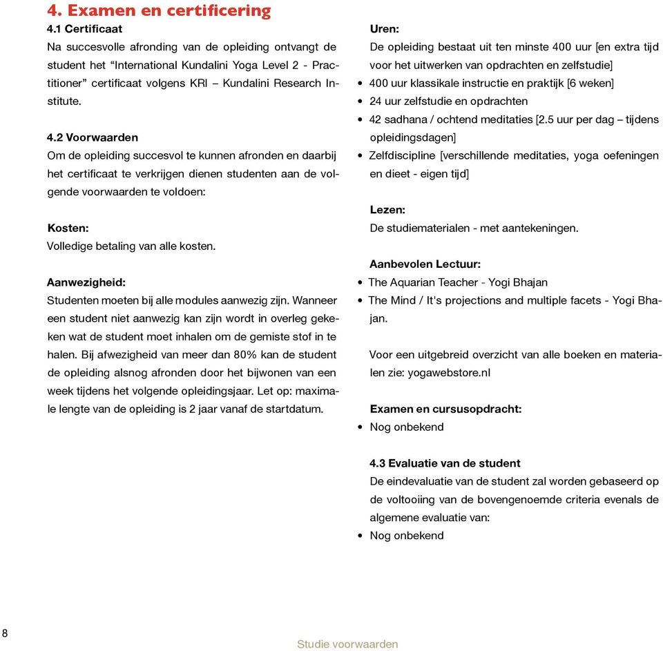 2 Voorwaarden Om de opleiding succesvol te kunnen afronden en daarbij het certificaat te verkrijgen dienen studenten aan de volgende voorwaarden te voldoen: Kosten: Volledige betaling van alle kosten.