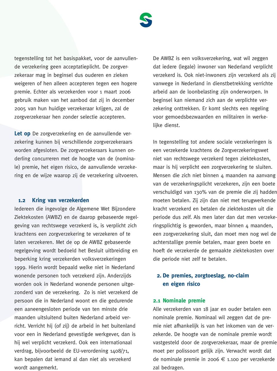 Echter als verzekerden voor 1 maart 2006 gebruik maken van het aanbod dat zij in december 2005 van hun huidige verzekeraar krijgen, zal de zorgverzekeraar hen zonder selectie accepteren.