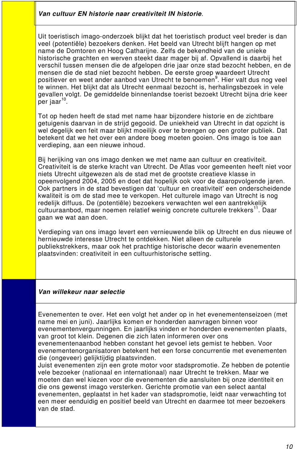 Opvallend is daarbij het verschil tussen mensen die de afgelopen drie jaar onze stad bezocht hebben, en de mensen die de stad niet bezocht hebben.