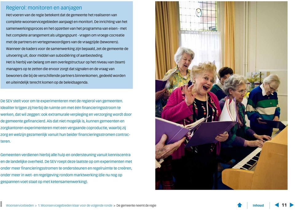 vertegenwoordigers van de vraagzijde (bewoners). Wanneer de kaders voor de samenwerking zijn bepaald, zet de gemeente de uitvoering uit, door middel van subsidiëring of aanbesteding.