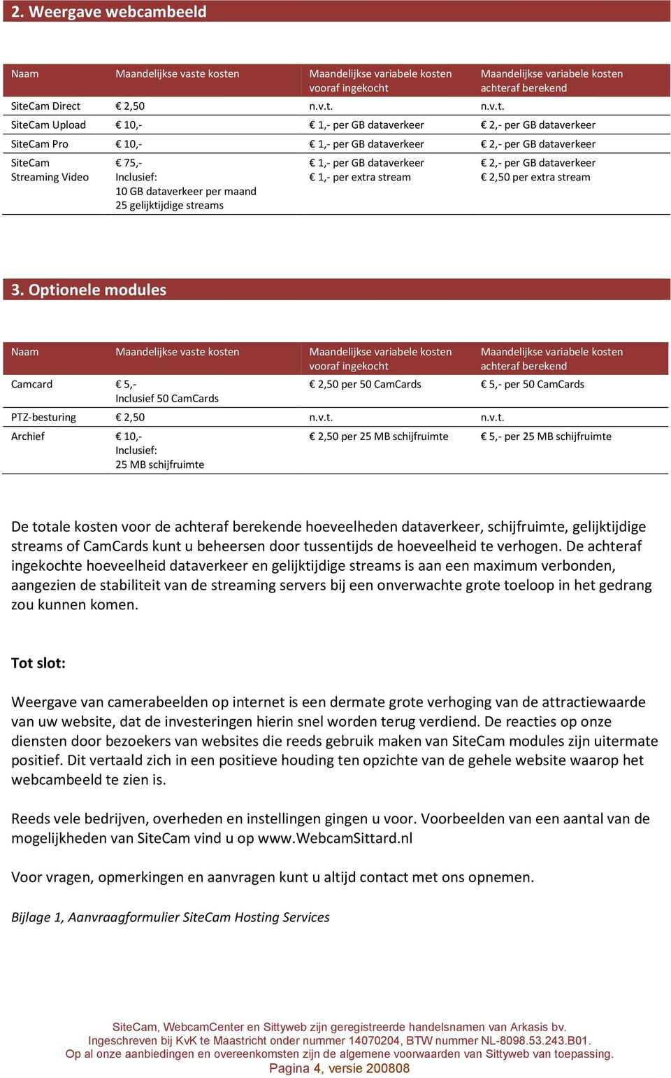 dataverkeer SiteCam Pro 10,- 1,- per GB dataverkeer 2,- per GB dataverkeer SiteCam Streaming Video 75,- Inclusief: 10 GB dataverkeer per maand 25 gelijktijdige streams 1,- per GB dataverkeer 1,- per