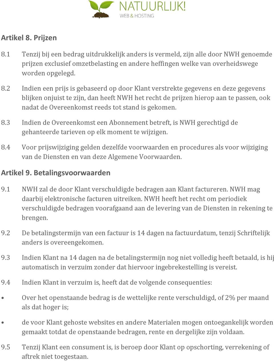 tot stand is gekomen. 8.3 Indien de Overeenkomst een Abonnement betreft, is NWH gerechtigd de gehanteerde tarieven op elk moment te wijzigen. 8.4 Voor prijswijziging gelden dezelfde voorwaarden en procedures als voor wijziging van de Diensten en van deze Algemene Voorwaarden.