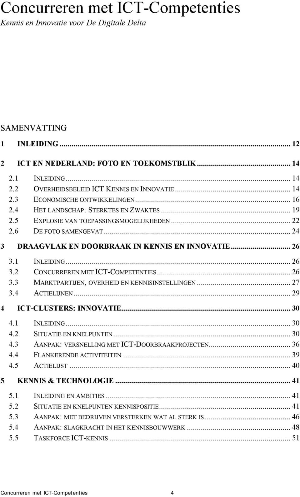 .. 24 3 DRAAGVLAK EN DOORBRAAK IN KENNIS EN INNOVATIE... 26 3.1 INLEIDING... 26 3.2 CONCURREREN MET ICT-COMPETENTIES... 26 3.3 MARKTPARTIJEN, OVERHEID EN KENNISINSTELLINGEN... 27 3.4 ACTIELIJNEN.