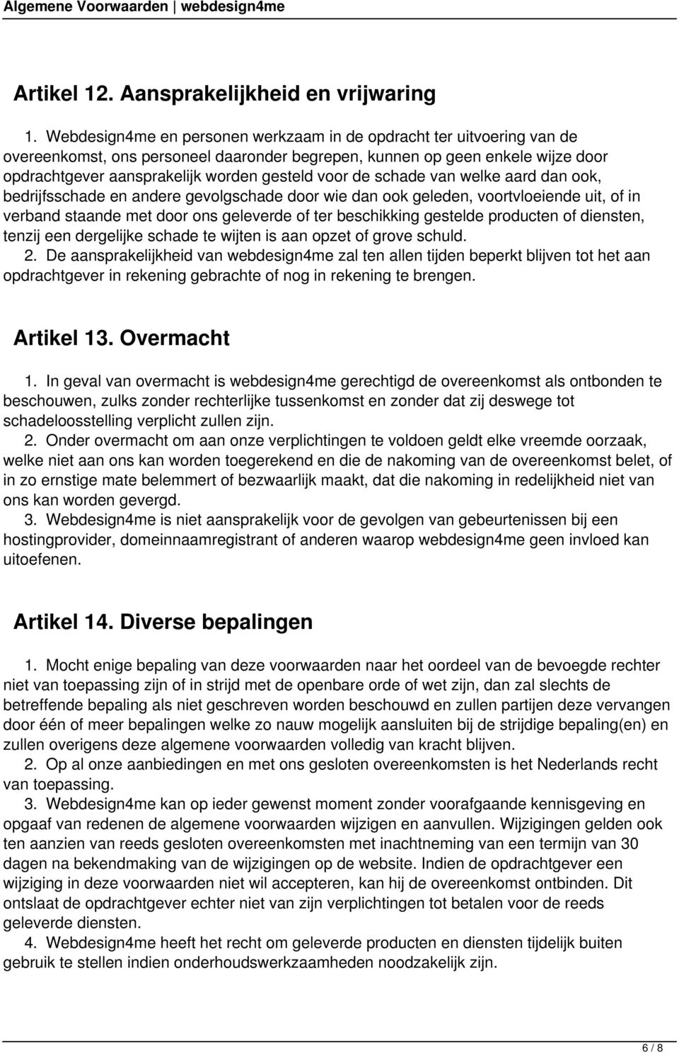 de schade van welke aard dan ook, bedrijfsschade en andere gevolgschade door wie dan ook geleden, voortvloeiende uit, of in verband staande met door ons geleverde of ter beschikking gestelde