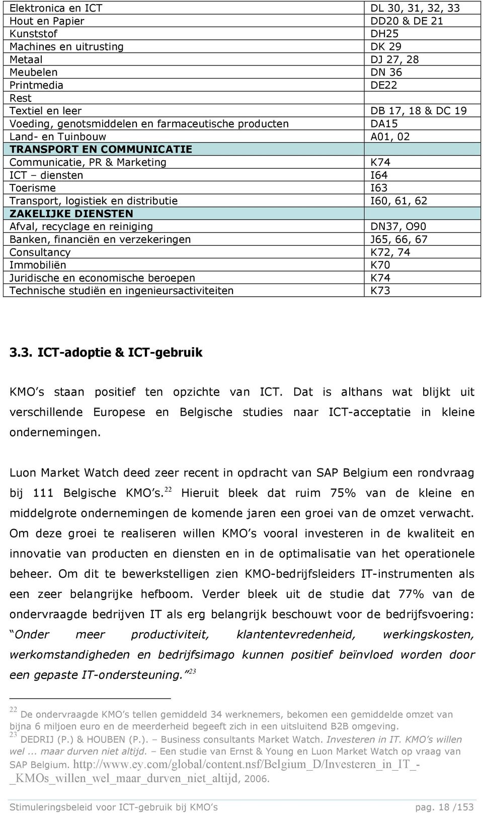 distributie I60, 61, 62 ZAKELIJKE DIENSTEN Afval, recyclage en reiniging DN37, O90 Banken, financiën en verzekeringen J65, 66, 67 Consultancy K72, 74 Immobiliën K70 Juridische en economische beroepen