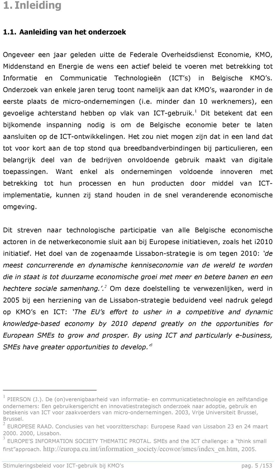 1 Dit betekent dat een bijkomende inspanning nodig is om de Belgische economie beter te laten aansluiten op de ICT-ontwikkelingen.