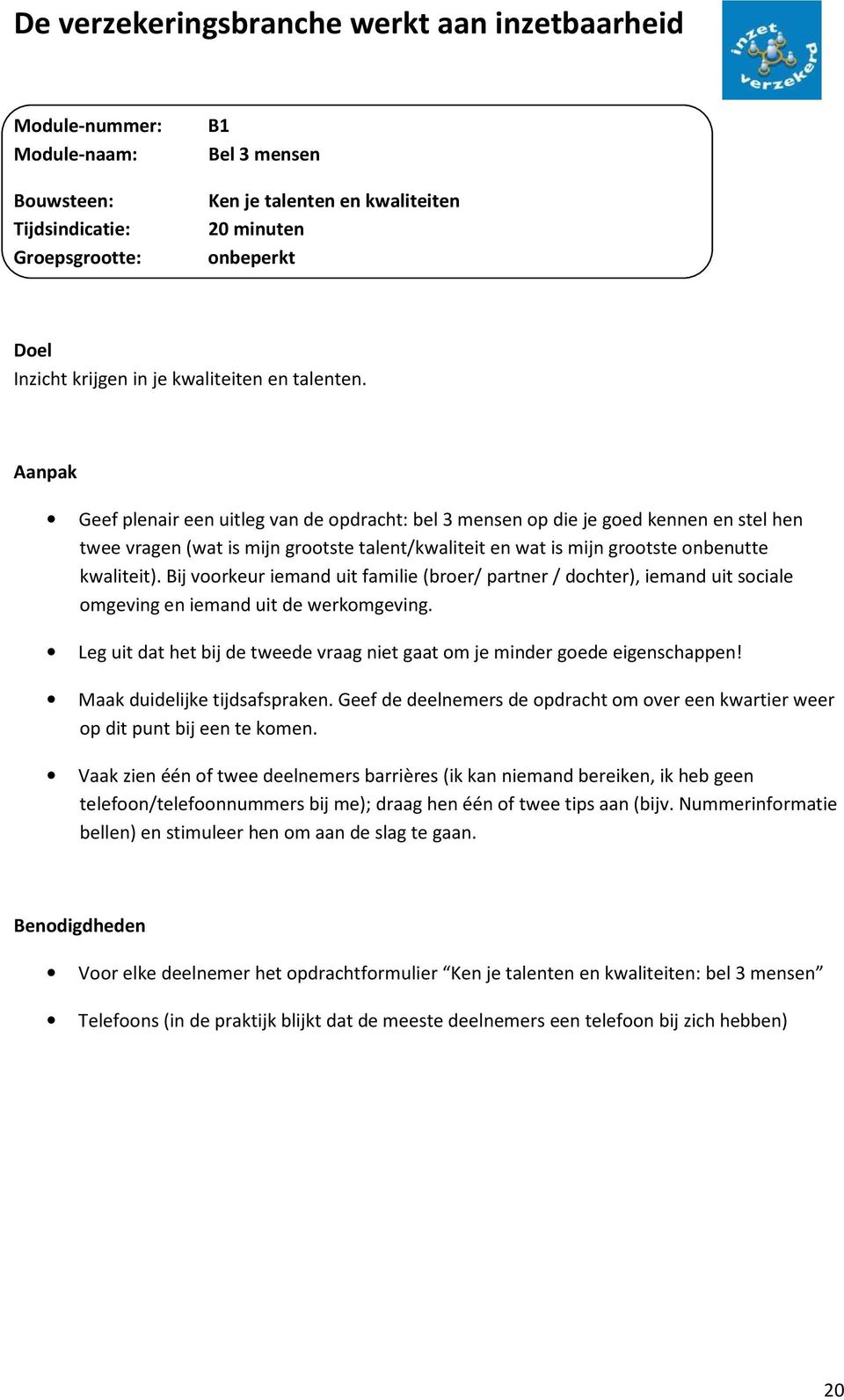 Bij voorkeur iemand uit familie (broer/ partner / dochter), iemand uit sociale omgeving en iemand uit de werkomgeving. Leg uit dat het bij de tweede vraag niet gaat om je minder goede eigenschappen!