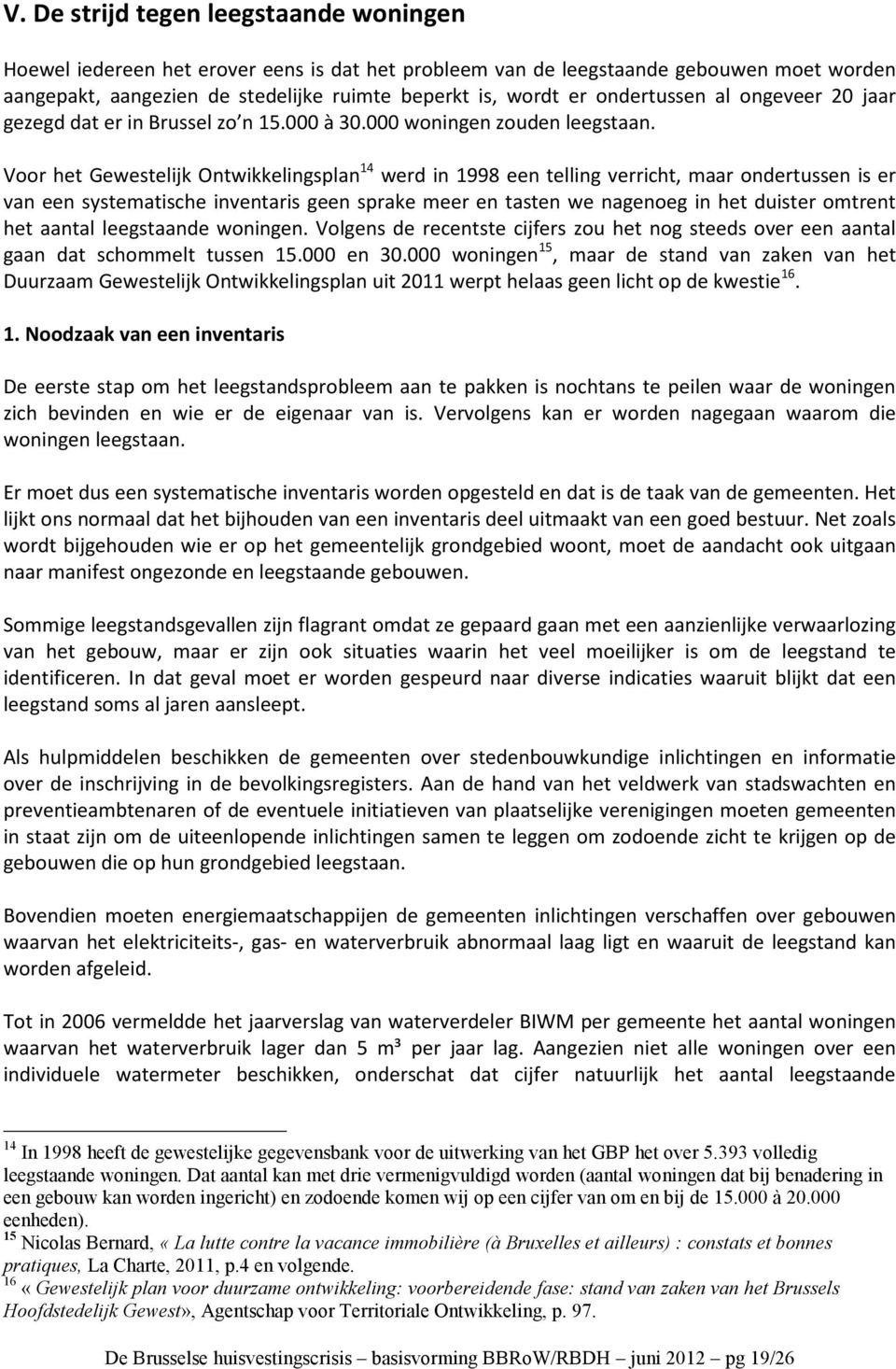 Voor het Gewestelijk Ontwikkelingsplan 14 werd in 1998 een telling verricht, maar ondertussen is er van een systematische inventaris geen sprake meer en tasten we nagenoeg in het duister omtrent het