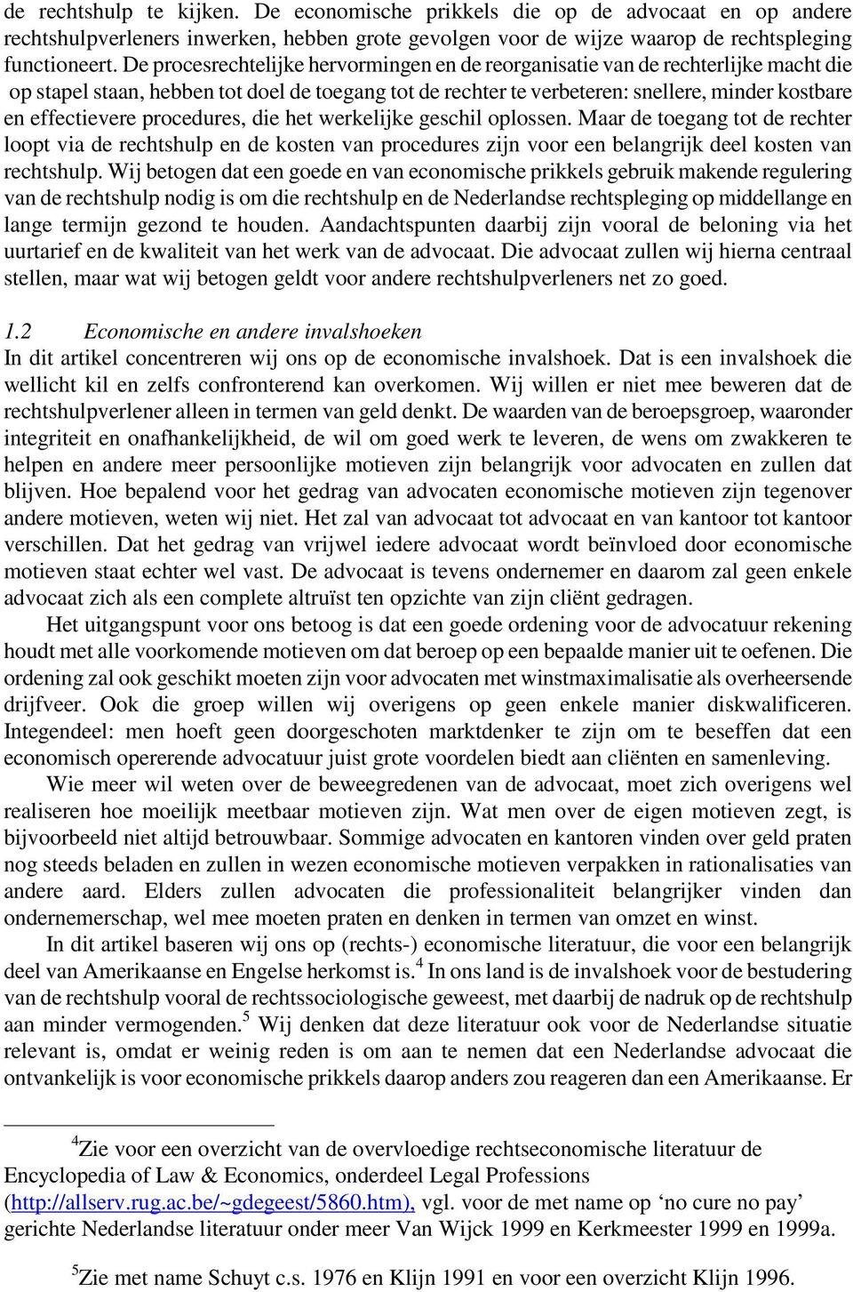 procedures, die het werkelijke geschil oplossen. Maar de toegang tot de rechter loopt via de rechtshulp en de kosten van procedures zijn voor een belangrijk deel kosten van rechtshulp.