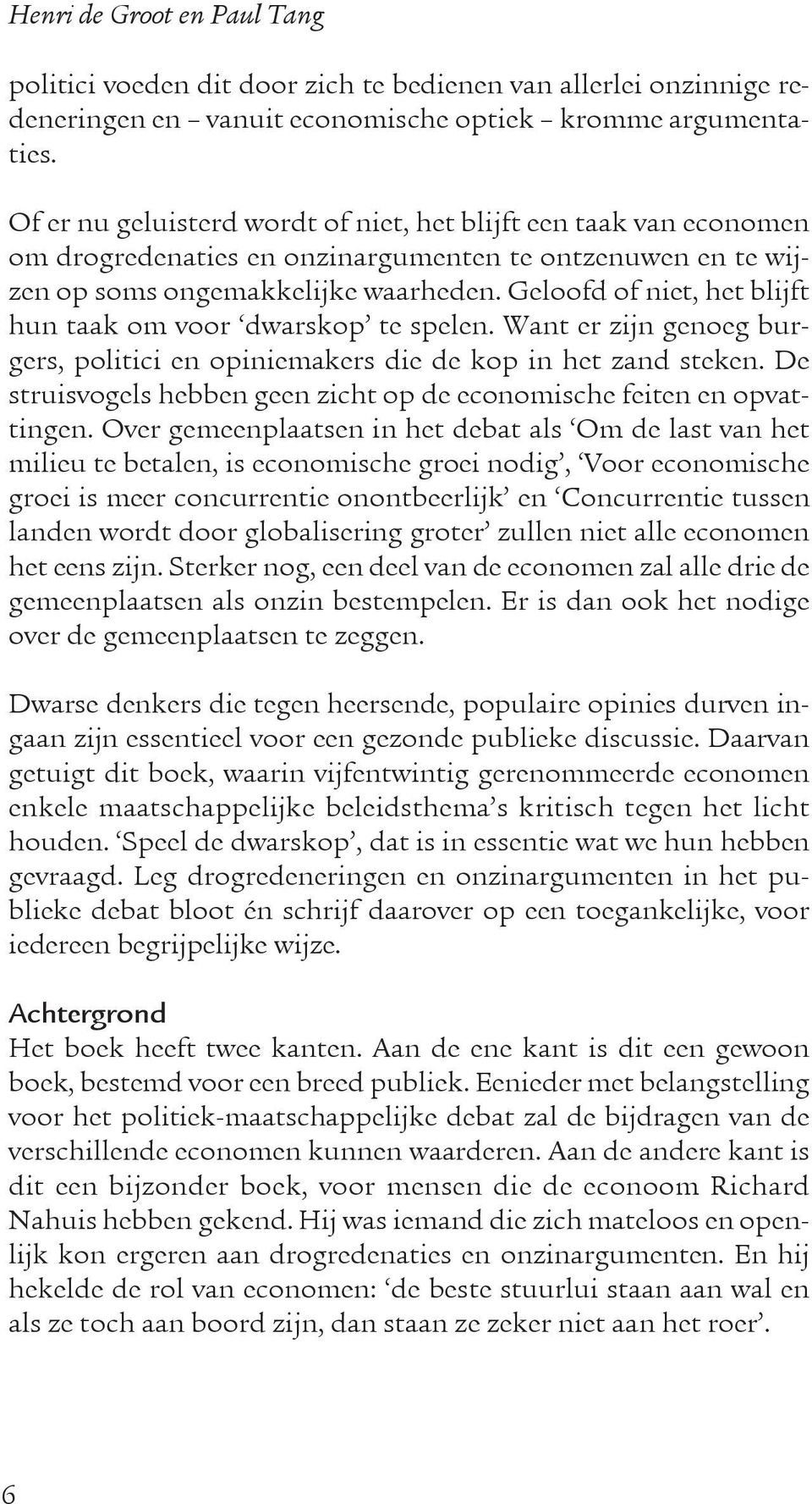 Geloofd of niet, het blijft hun taak om voor dwarskop te spelen. Want er zijn genoeg burgers, politici en opiniemakers die de kop in het zand steken.