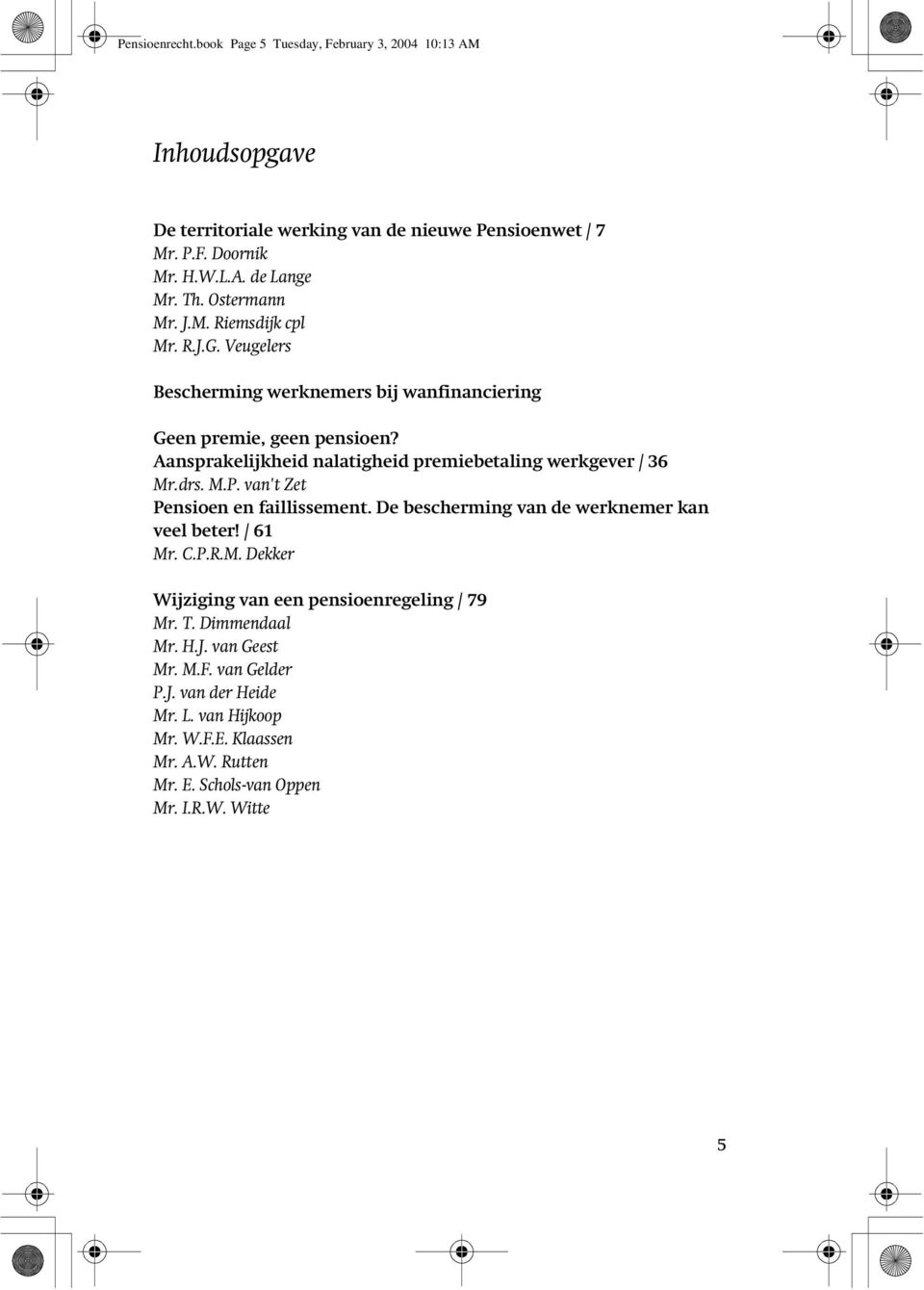 Aansprakelijkheid nalatigheid premiebetaling werkgever / 36 Mr.drs. M.P. van't Zet Pensioen en faillissement. De bescherming van de werknemer kan veel beter! / 61 Mr. C.P.R.M. Dekker Wijziging van een pensioenregeling / 79 Mr.