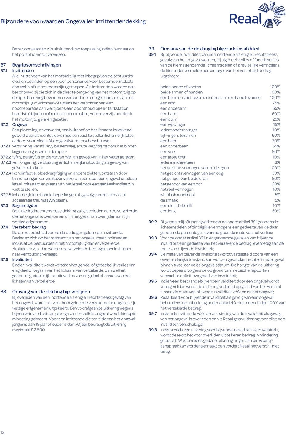 Als inzittenden worden ook beschouwd zij die zich in de directe omgeving van het motorrijtuig op de openbare weg bevinden in verband met een gebeurtenis aan het motorrijtuig overkomen of tijdens het