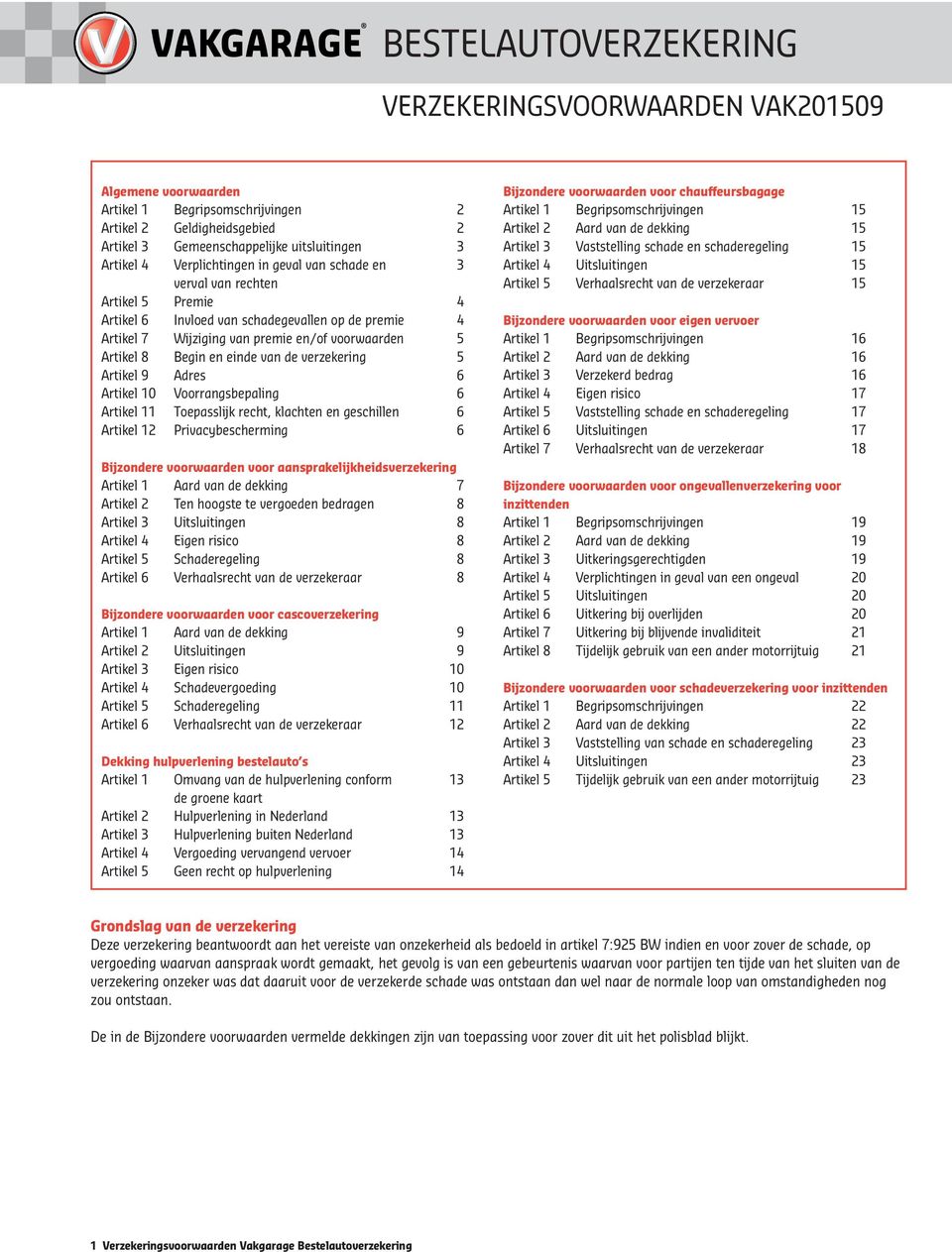 einde van de verzekering 5 Artikel 9 Adres 6 Artikel 10 Voorrangsbepaling 6 Artikel 11 Toepasslijk recht, klachten en geschillen 6 Artikel 12 Privacybescherming 6 Bijzondere voorwaarden voor