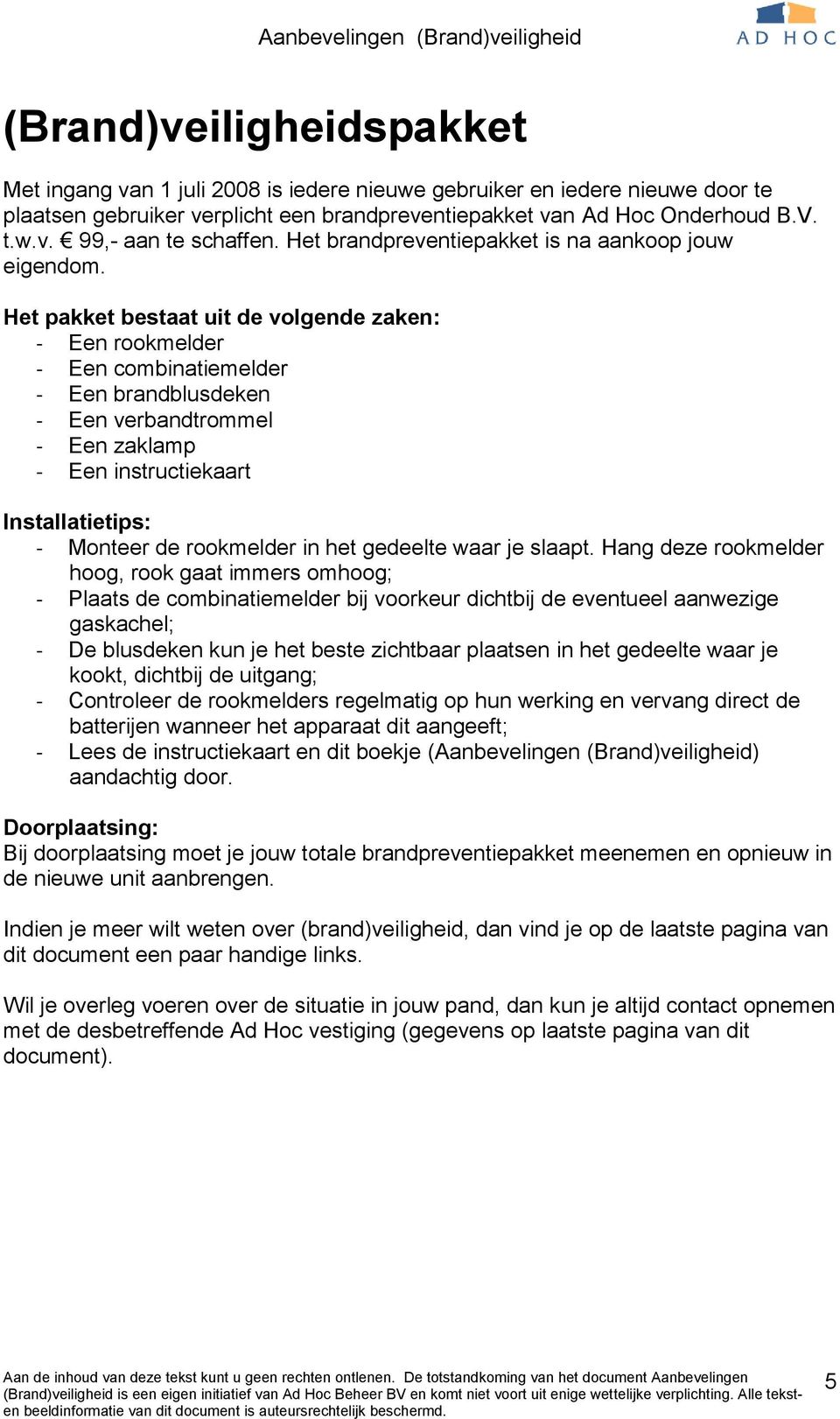 Het pakket bestaat uit de volgende zaken: - Een rookmelder - Een combinatiemelder - Een brandblusdeken - Een verbandtrommel - Een zaklamp - Een instructiekaart Installatietips: - Monteer de