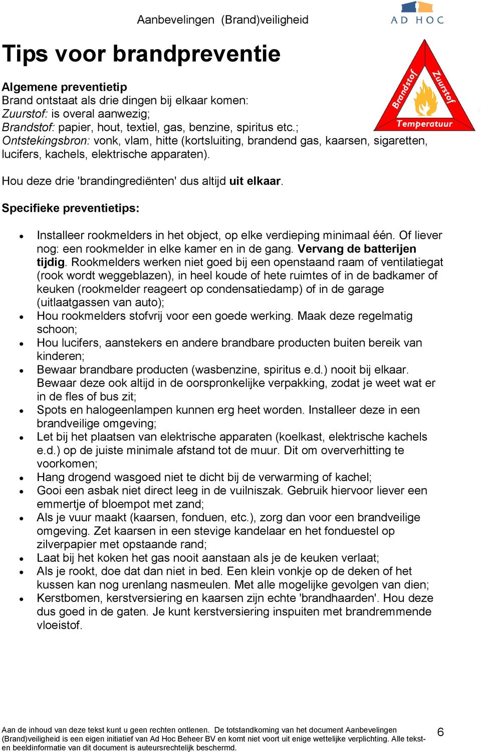 Specifieke preventietips: Installeer rookmelders in het object, op elke verdieping minimaal één. Of liever nog: een rookmelder in elke kamer en in de gang. Vervang de batterijen tijdig.