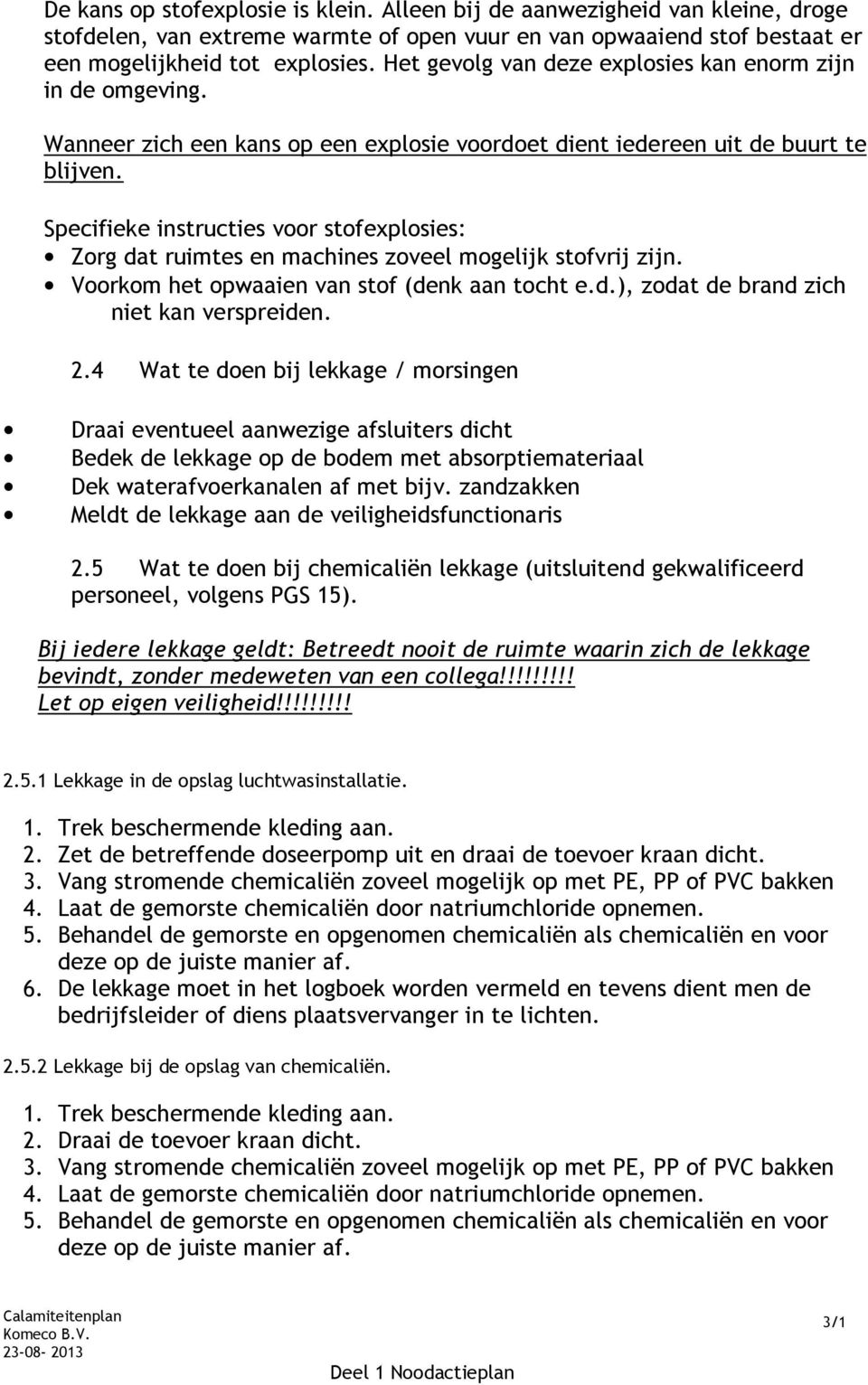 Specifieke instructies voor stofexplosies: Zorg dat ruimtes en machines zoveel mogelijk stofvrij zijn. Voorkom het opwaaien van stof (denk aan tocht e.d.), zodat de brand zich niet kan verspreiden. 2.