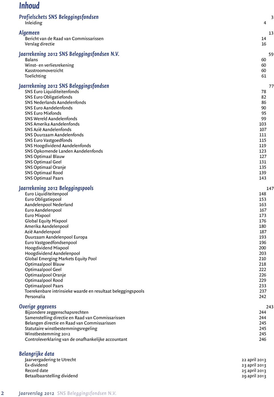 59 Balans 60 Winst- en verliesrekening 60 Kasstroomoverzicht 60 Toelichting 61 Jaarrekening 2012 SNS Beleggingsfondsen 77 SNS Euro Liquiditeitenfonds 78 SNS Euro Obligatiefonds 82 SNS Nederlands