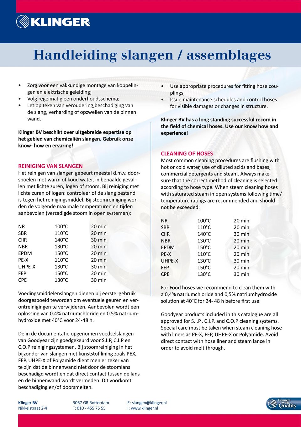 m.v. doorspoelen met warm of koud water, in bepaalde gevallen met lichte zuren, logen of stoom. Bij reiniging met lichte zuren of logen: controleer of de slang bestand is tegen het reinigingsmiddel.