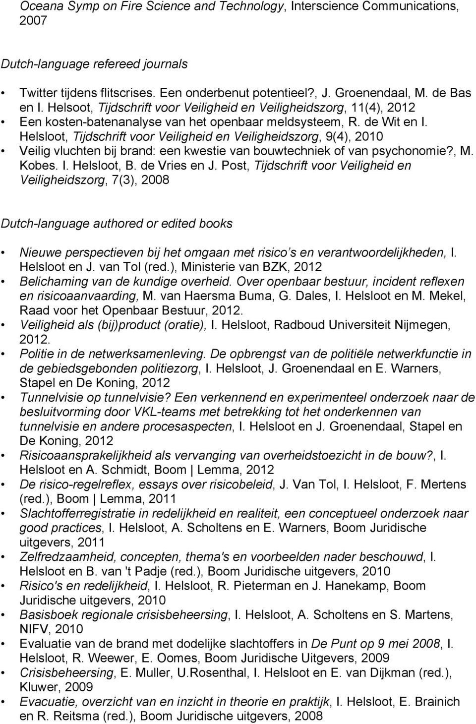 Helsloot, Tijdschrift voor Veiligheid en Veiligheidszorg, 9(4), 2010 Veilig vluchten bij brand: een kwestie van bouwtechniek of van psychonomie?, M. Kobes. I. Helsloot, B. de Vries en J.