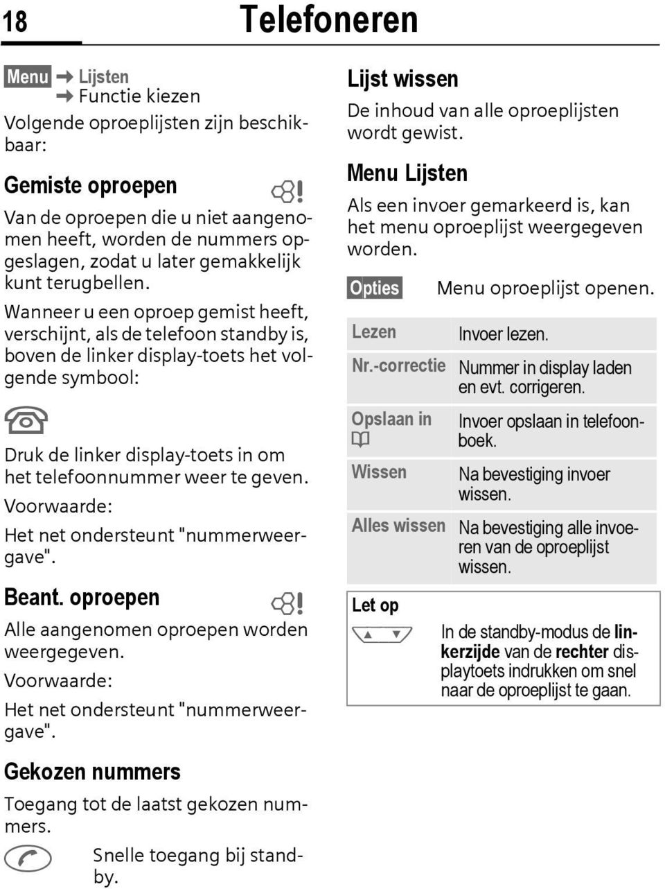 Wanneer u een oproep gemist heeft, verschijnt, als de telefoon standby is, boven de linker display-toets het volgende symbool: U Druk de linker display-toets in om het telefoonnummer weer te geven.