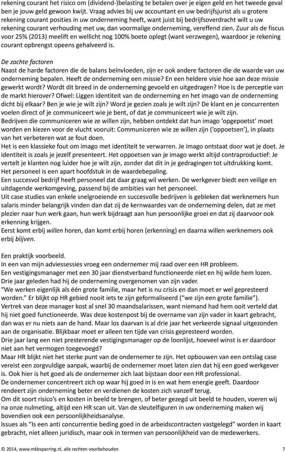 dan voormalige onderneming, vereffend zien. Zuur als de fiscus voor 25% (2013) meelift en wellicht nog 100% boete oplegt (want verzwegen), waardoor je rekening courant opbrengst opeens gehalveerd is.