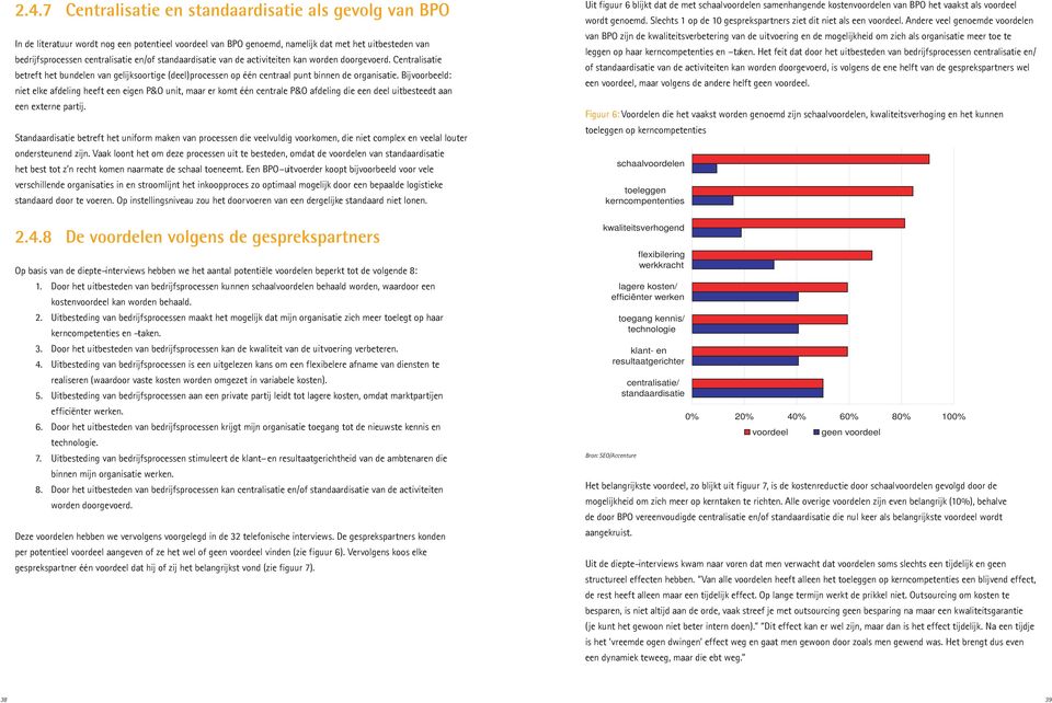 Bijvoorbeeld: niet elke afdeling heeft een eigen P&O unit, maar er komt één centrale P&O afdeling die een deel uitbesteedt aan een externe partij.