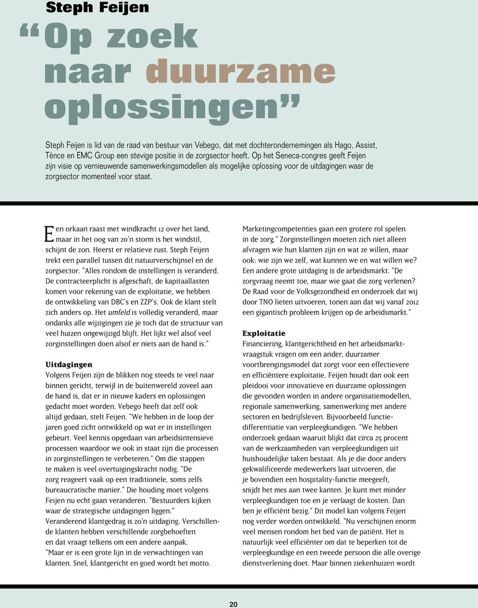 E en orkaan raast met windkracht 12 over het land, maar in het oog van zo n storm is het windstil, schijnt de zon. Heerst er relatieve rust.