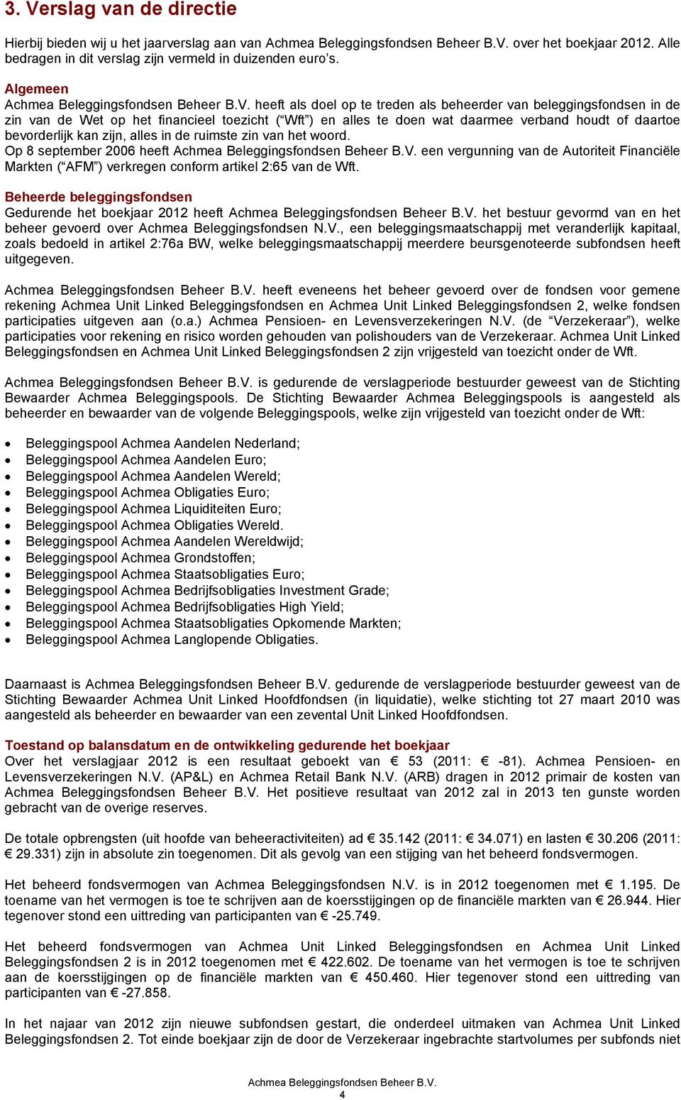 zijn, alles in de ruimste zin van het woord. Op 8 september 2006 heeft een vergunning van de Autoriteit Financiële Markten ( AFM ) verkregen conform artikel 2:65 van de Wft.