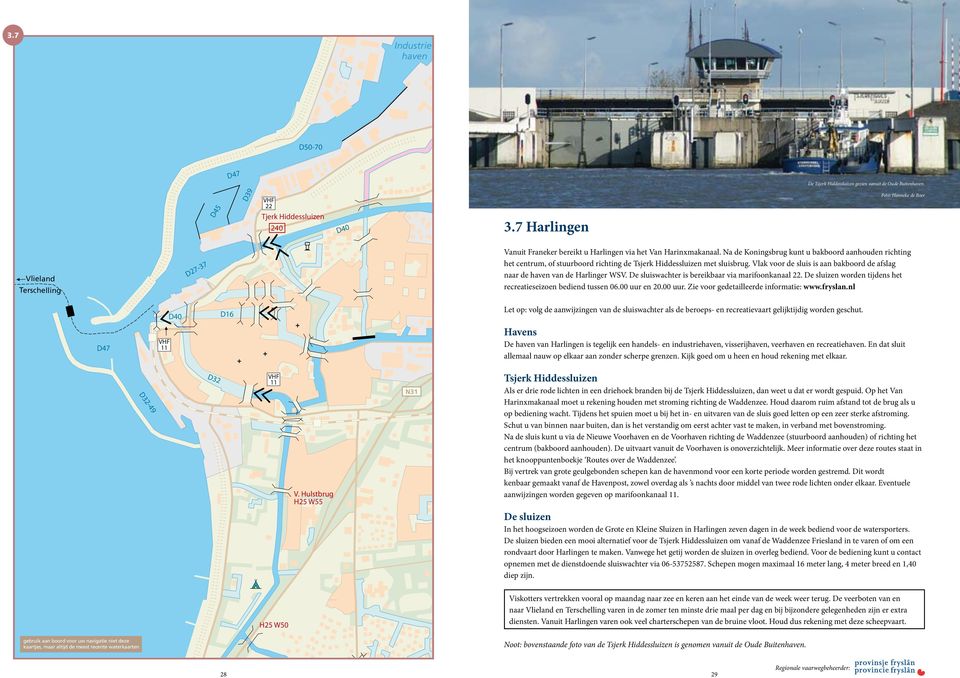 Na de Koningsbrug kunt u bakboord aanhouden richting het centrum, of stuurboord 239 richting de Tsjerk Hiddessluizen met sluisbrug.