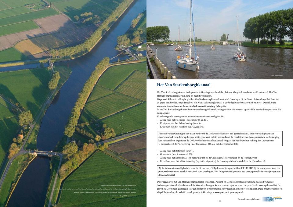 Volgens de kilometertelling begint het Van Starkenborghkanaal in de stad Groningen bij de Oostersluis en loopt het door tot de grens met Fryslân, nabij Stroobos.