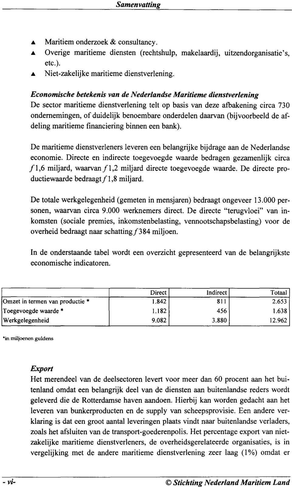 daarvan (bijvoorbeeld de afdeling maritieme financiering binnen een bank). De maritieme dienstverleners leveren een belangrijke bijdrage aan de Nederlandse economie.