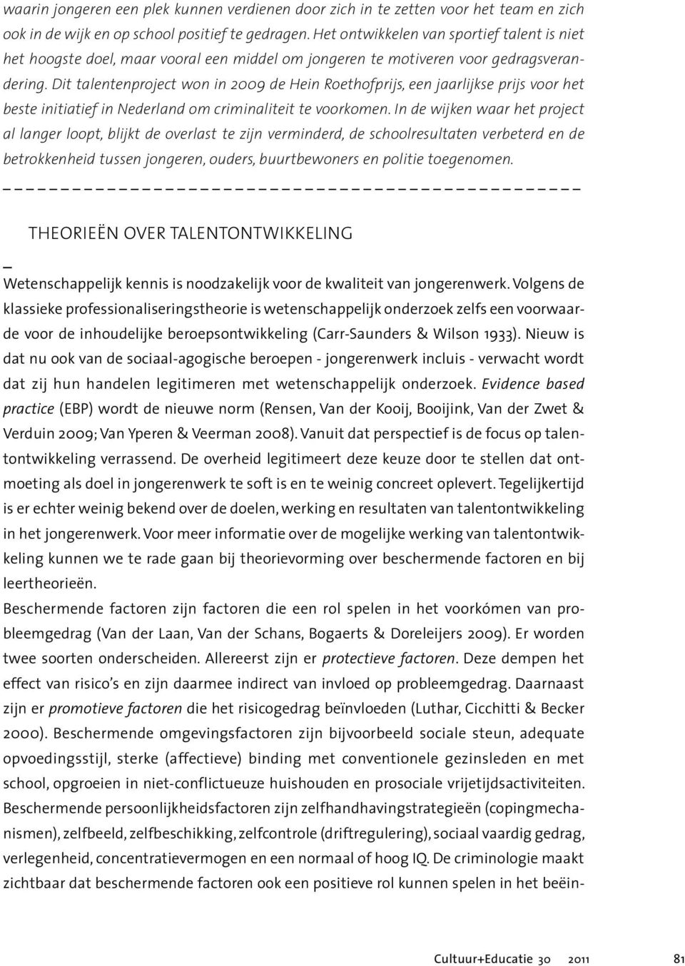 Dit talentenproject won in 2009 de Hein Roethofprijs, een jaarlijkse prijs voor het beste initiatief in Nederland om criminaliteit te voorkomen.