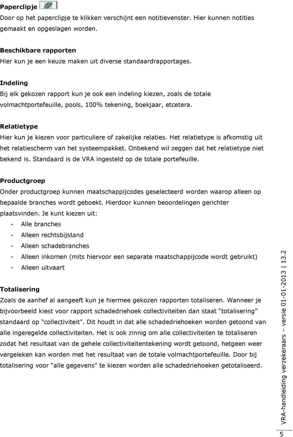 Indeling Bij elk gekozen rapport kun je ook een indeling kiezen, zoals de totale volmachtportefeuille, pools, 100% tekening, boekjaar, etcetera.