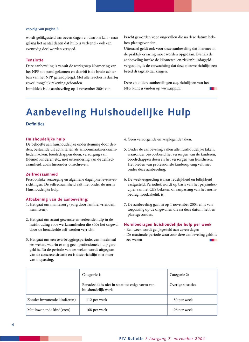 Met alle reacties is daarbij zoveel mogelijk rekening gehouden. Inmiddels is de aanbeveling op 1 november 2004 van kracht geworden voor ongevallen die na deze datum hebben plaatsgevonden.