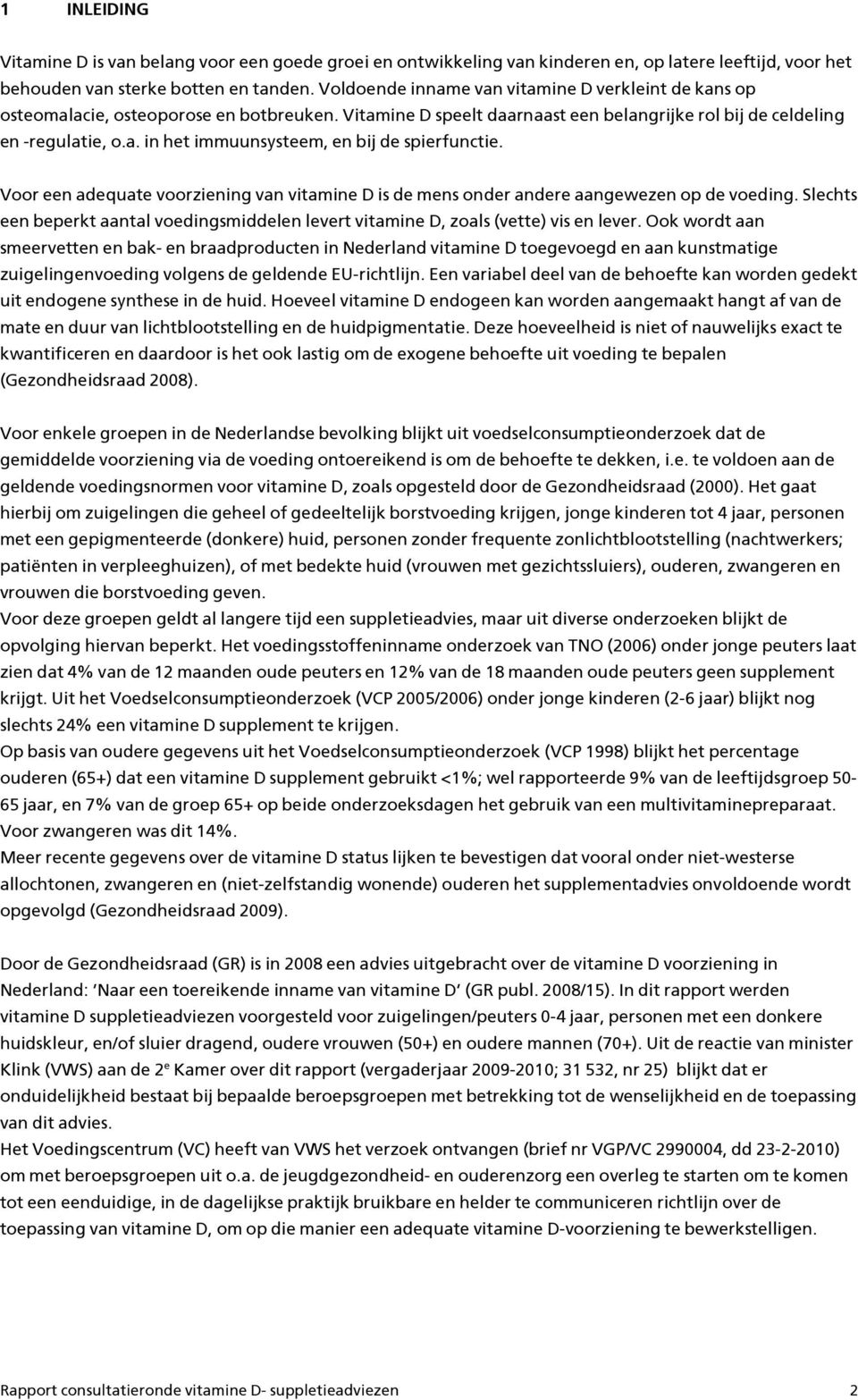 Vr een adequate vrziening van vitamine D is de mens nder andere aangewezen p de veding. Slechts een beperkt aantal vedingsmiddelen levert vitamine D, zals (vette) vis en lever.