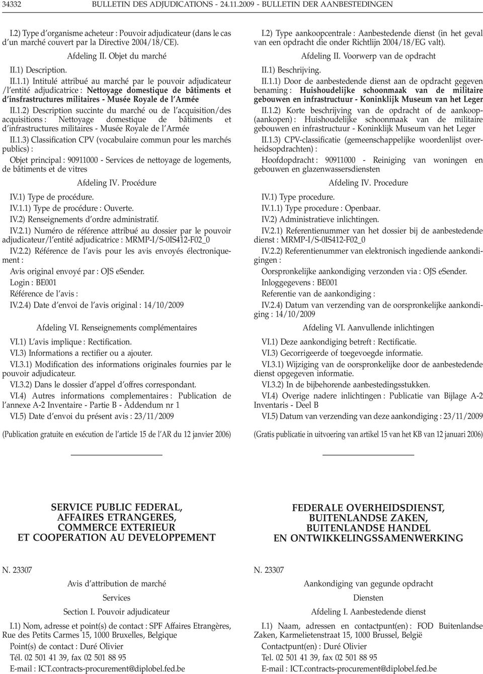 Description. II.1.1) Intitulé attribué au marché par le pouvoir adjudicateur /l entité adjudicatrice Nettoyage domestique de bâtiments et d insfrastructures militaires - Musée Royale de l Armée II.1.2) Description succinte du marché ou de l acquisition/des acquisitions Nettoyage domestique de bâtiments et d infrastructures militaires - Musée Royale de l Armée II.