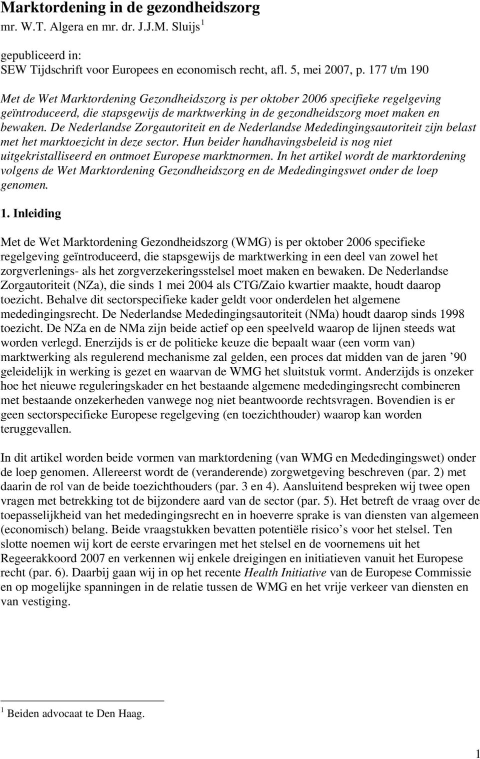 De Nederlandse Zorgautoriteit en de Nederlandse Mededingingsautoriteit zijn belast met het marktoezicht in deze sector.